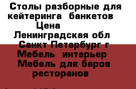 Столы разборные для кейтеринга, банкетов. › Цена ­ 5 800 - Ленинградская обл., Санкт-Петербург г. Мебель, интерьер » Мебель для баров, ресторанов   